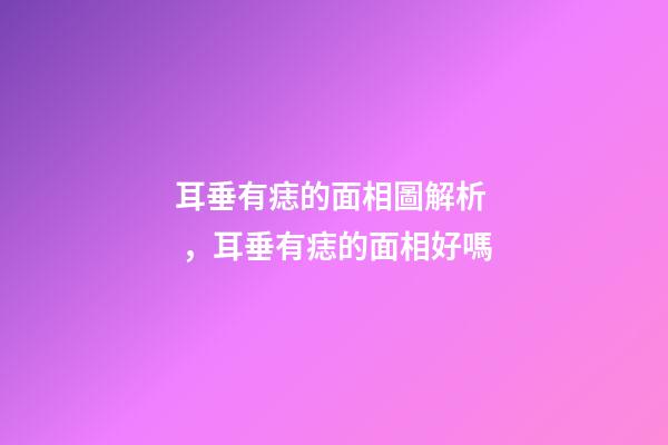 耳垂有痣的面相圖解析，耳垂有痣的面相好嗎